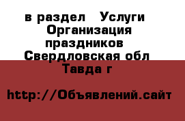 в раздел : Услуги » Организация праздников . Свердловская обл.,Тавда г.